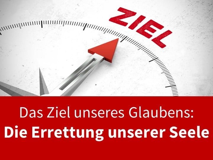 Das Ziel unseres Glaubens: Die Errettung der Seele