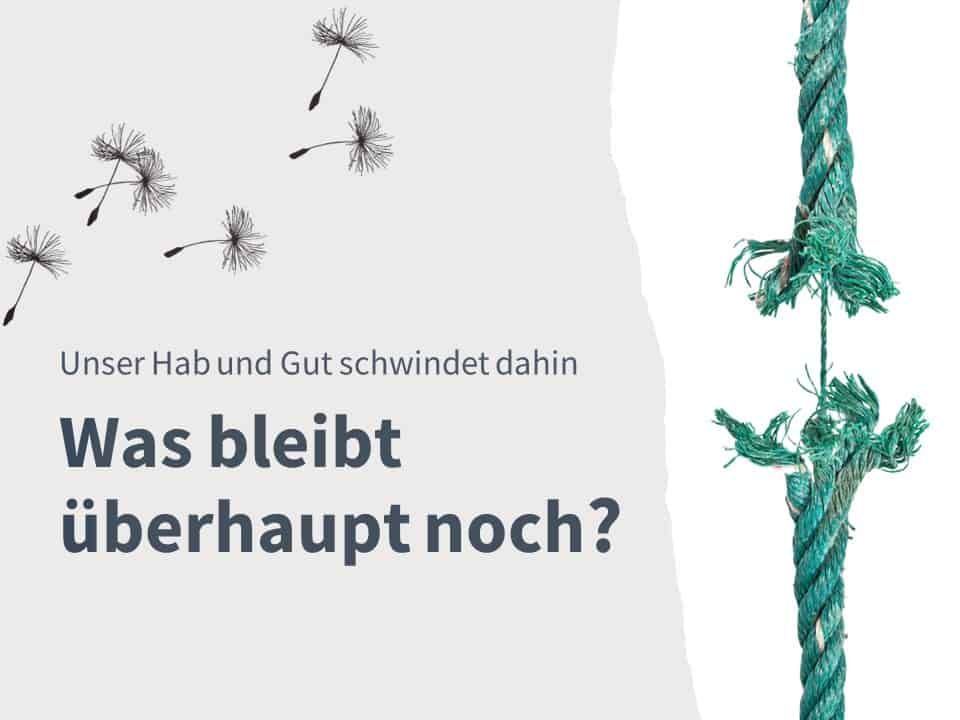 Unser Hab und Gut schwindet dahin - was bleibt überhaupt noch?